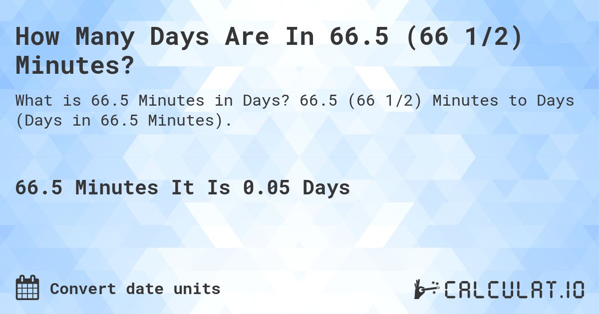 How Many Days Are In 66.5 (66 1/2) Minutes?. 66.5 (66 1/2) Minutes to Days (Days in 66.5 Minutes).