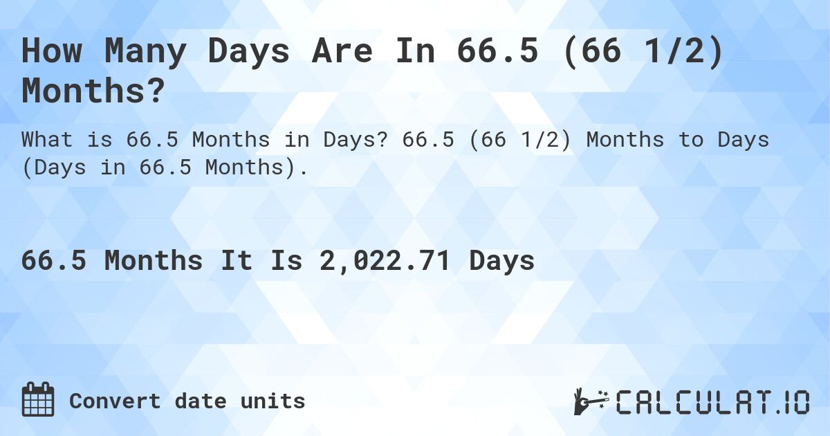 How Many Days Are In 66.5 (66 1/2) Months?. 66.5 (66 1/2) Months to Days (Days in 66.5 Months).