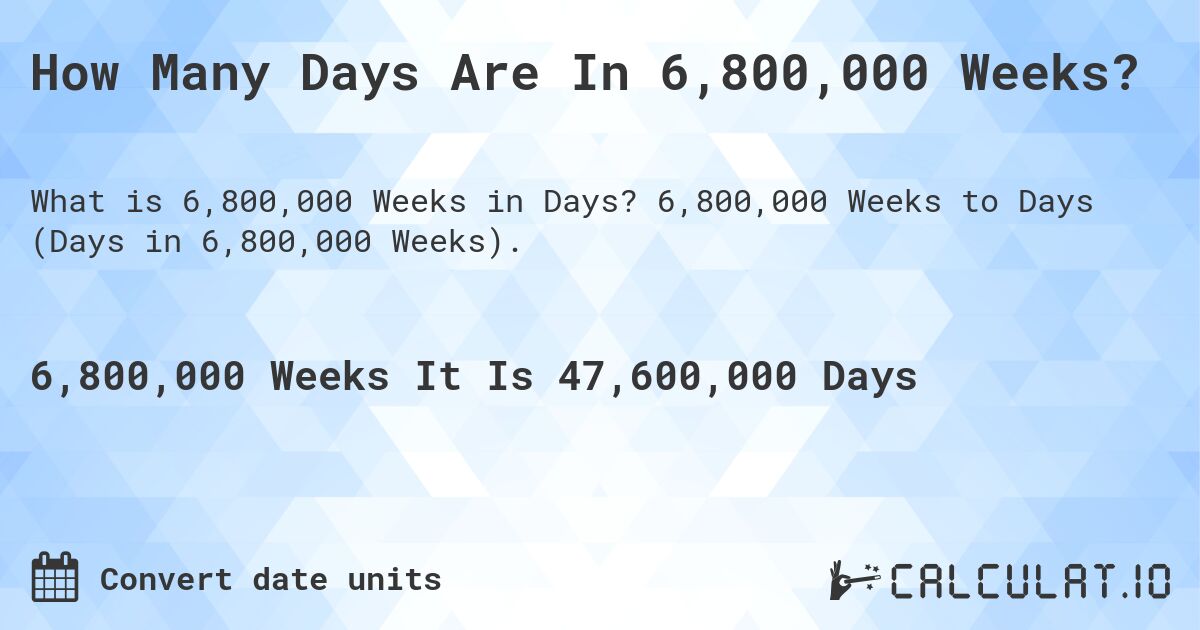 How Many Days Are In 6,800,000 Weeks?. 6,800,000 Weeks to Days (Days in 6,800,000 Weeks).
