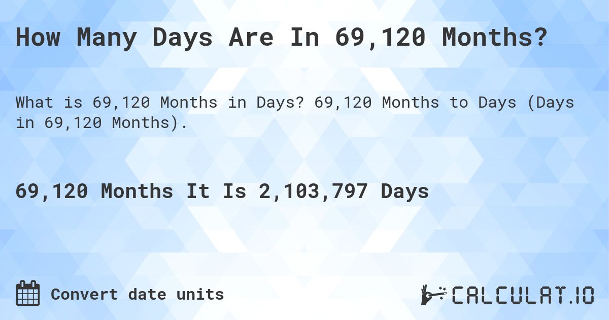 How Many Days Are In 69,120 Months?. 69,120 Months to Days (Days in 69,120 Months).