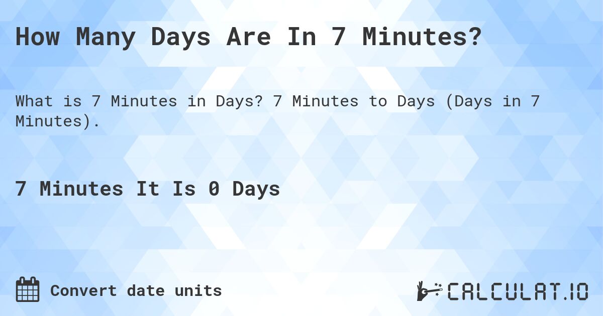 How Many Days Are In 7 Minutes?. 7 Minutes to Days (Days in 7 Minutes).