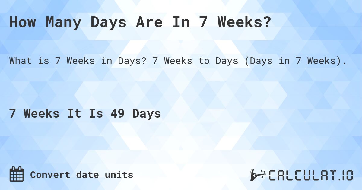 How Many Days Are In 7 Weeks?. 7 Weeks to Days (Days in 7 Weeks).