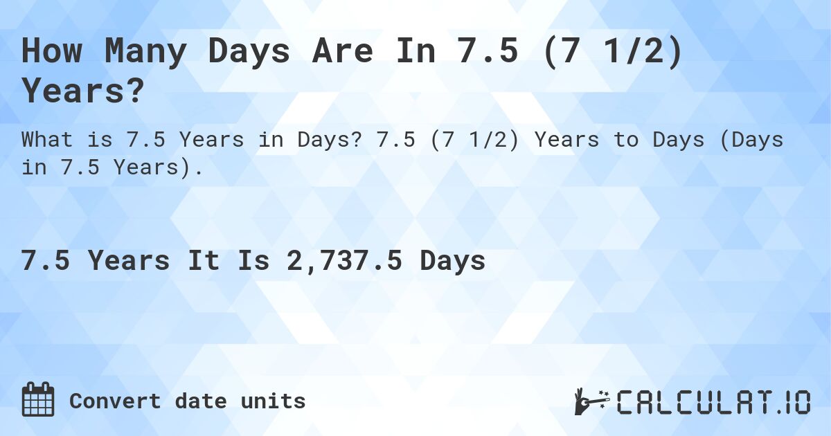 How Many Days Are In 7.5 (7 1/2) Years?. 7.5 (7 1/2) Years to Days (Days in 7.5 Years).