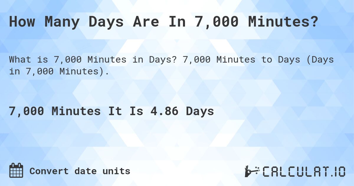 How Many Days Are In 7,000 Minutes?. 7,000 Minutes to Days (Days in 7,000 Minutes).