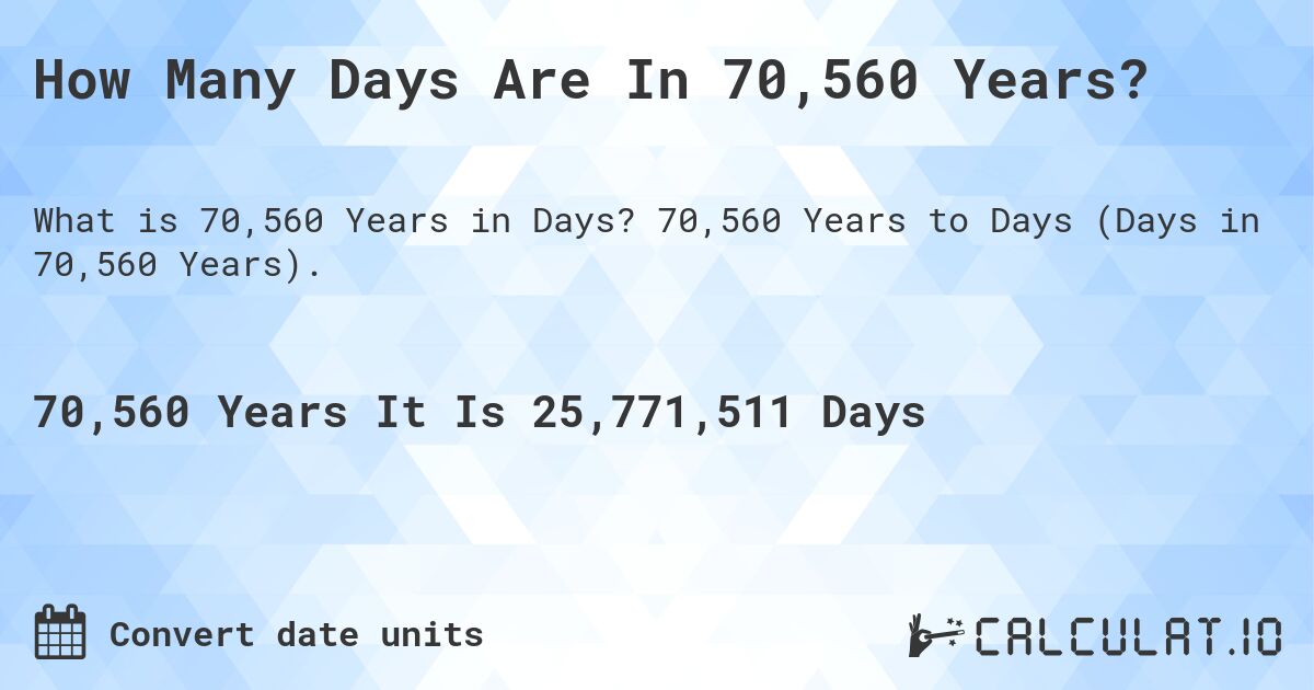How Many Days Are In 70,560 Years?. 70,560 Years to Days (Days in 70,560 Years).