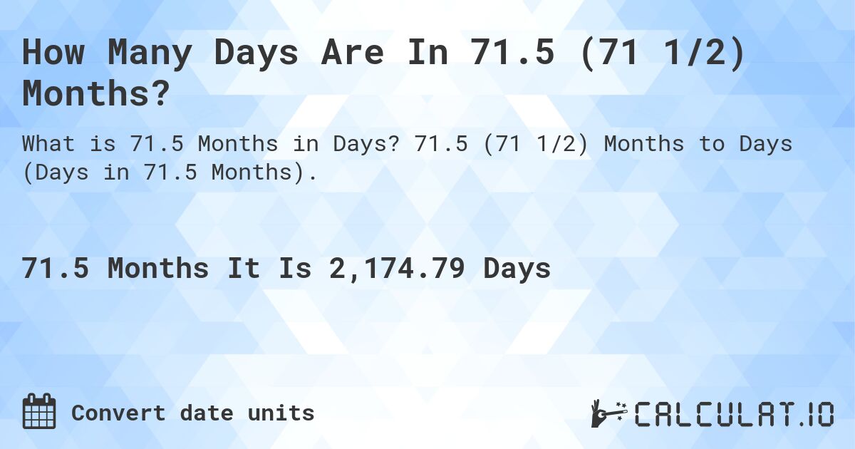 How Many Days Are In 71.5 (71 1/2) Months?. 71.5 (71 1/2) Months to Days (Days in 71.5 Months).