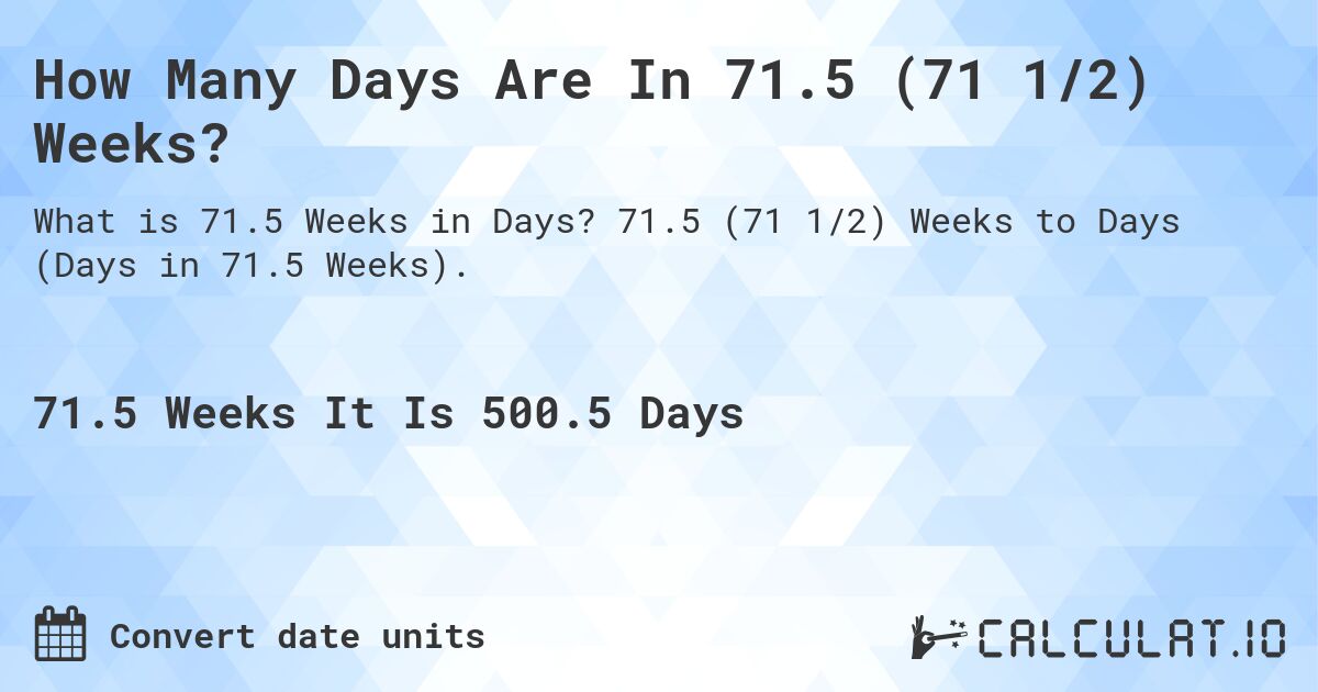 How Many Days Are In 71.5 (71 1/2) Weeks?. 71.5 (71 1/2) Weeks to Days (Days in 71.5 Weeks).