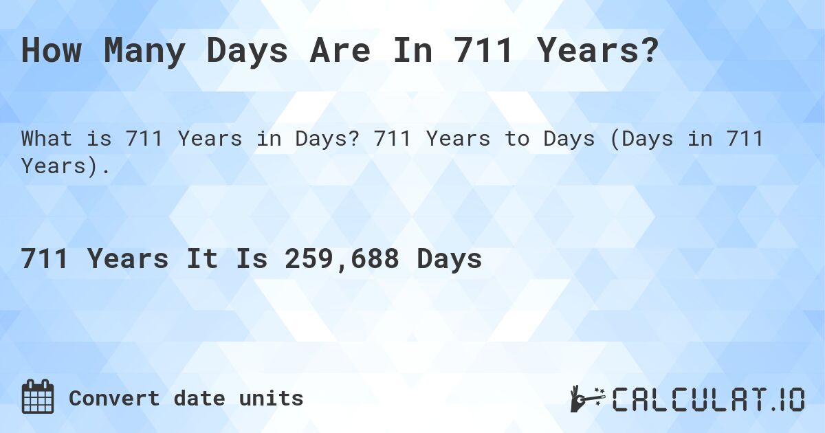 How Many Days Are In 711 Years?. 711 Years to Days (Days in 711 Years).