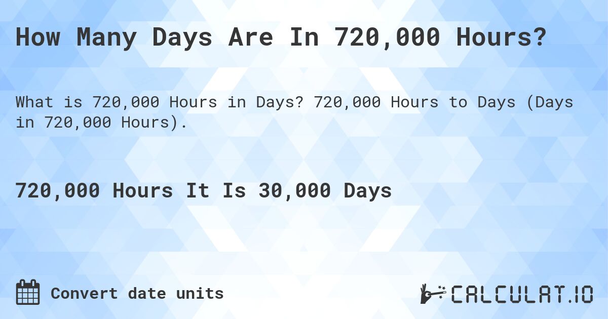 How Many Days Are In 720,000 Hours?. 720,000 Hours to Days (Days in 720,000 Hours).