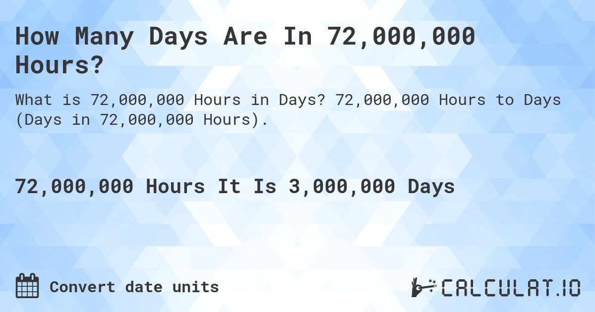 How Many Days Are In 72,000,000 Hours?. 72,000,000 Hours to Days (Days in 72,000,000 Hours).
