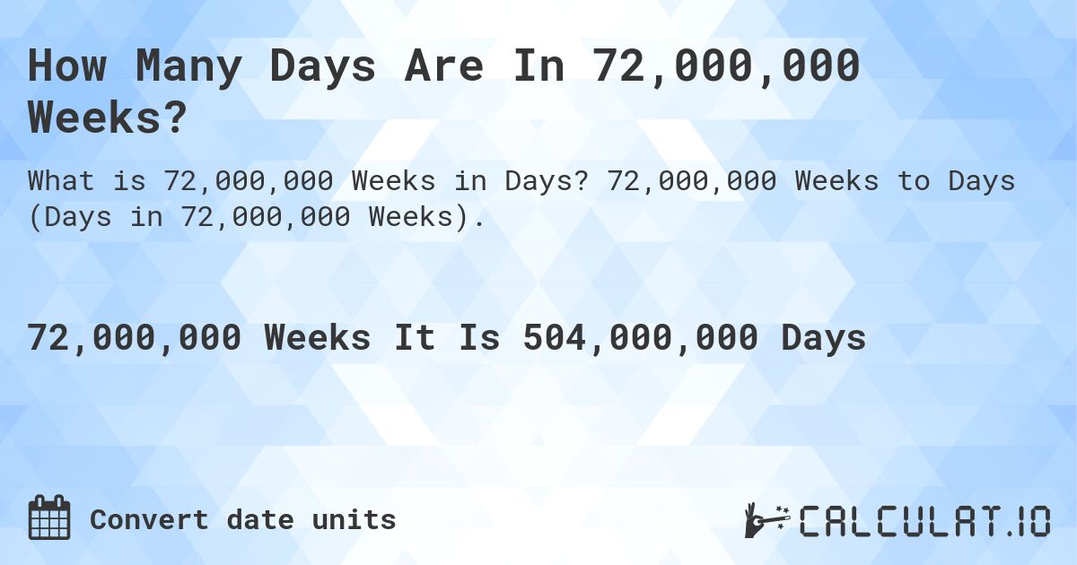 How Many Days Are In 72,000,000 Weeks?. 72,000,000 Weeks to Days (Days in 72,000,000 Weeks).