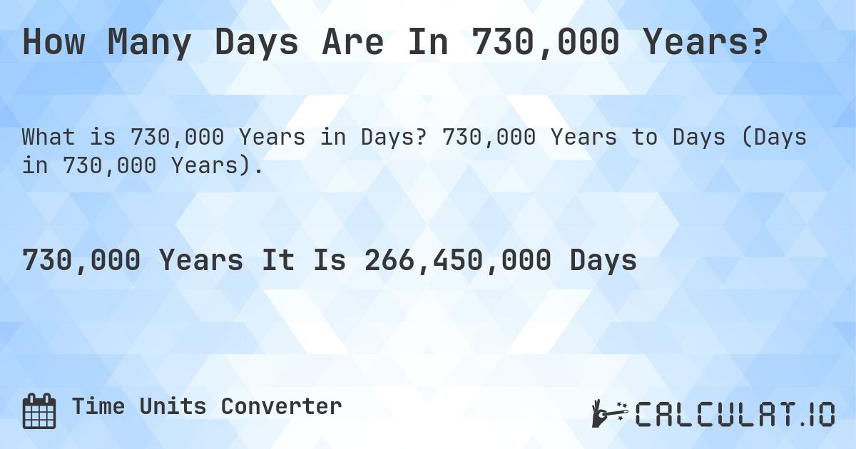 How Many Days Are In 730,000 Years?. 730,000 Years to Days (Days in 730,000 Years).
