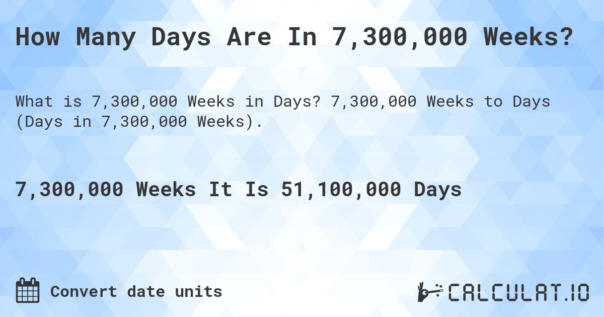 How Many Days Are In 7,300,000 Weeks?. 7,300,000 Weeks to Days (Days in 7,300,000 Weeks).