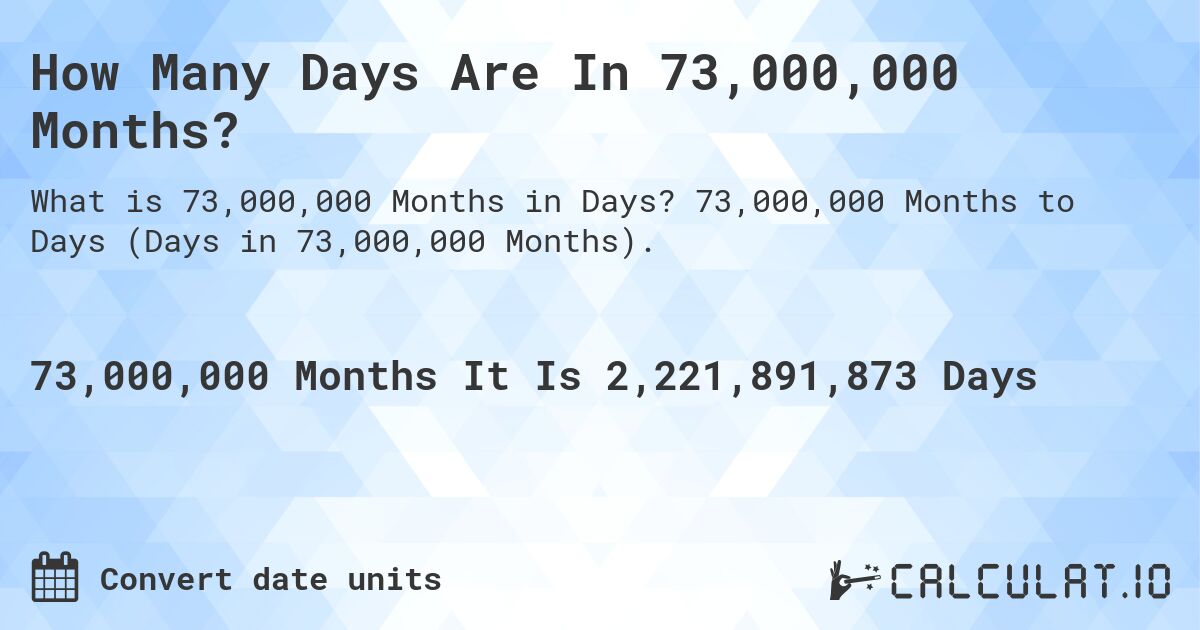 How Many Days Are In 73,000,000 Months?. 73,000,000 Months to Days (Days in 73,000,000 Months).