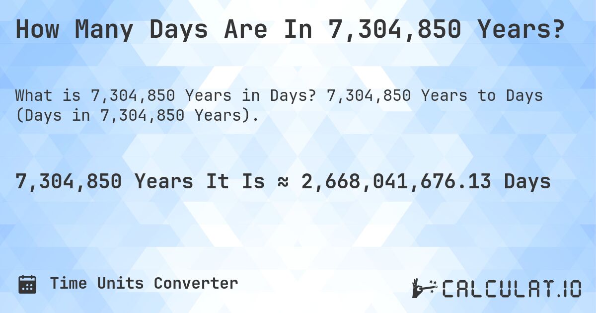 How Many Days Are In 7,304,850 Years?. 7,304,850 Years to Days (Days in 7,304,850 Years).