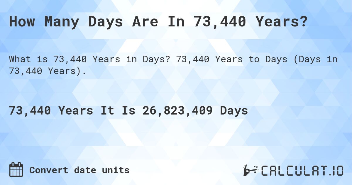 How Many Days Are In 73,440 Years?. 73,440 Years to Days (Days in 73,440 Years).