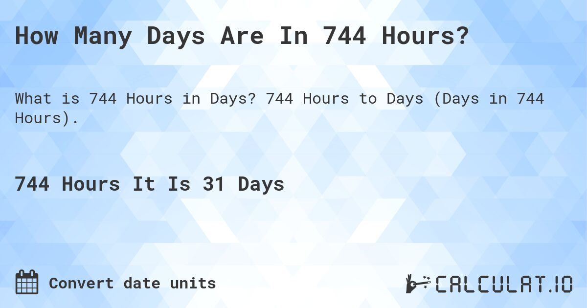 How Many Days Are In 744 Hours?. 744 Hours to Days (Days in 744 Hours).