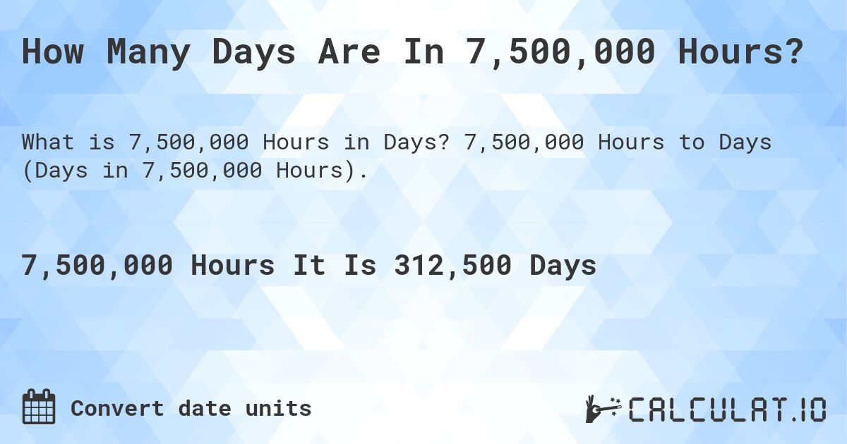 How Many Days Are In 7,500,000 Hours?. 7,500,000 Hours to Days (Days in 7,500,000 Hours).