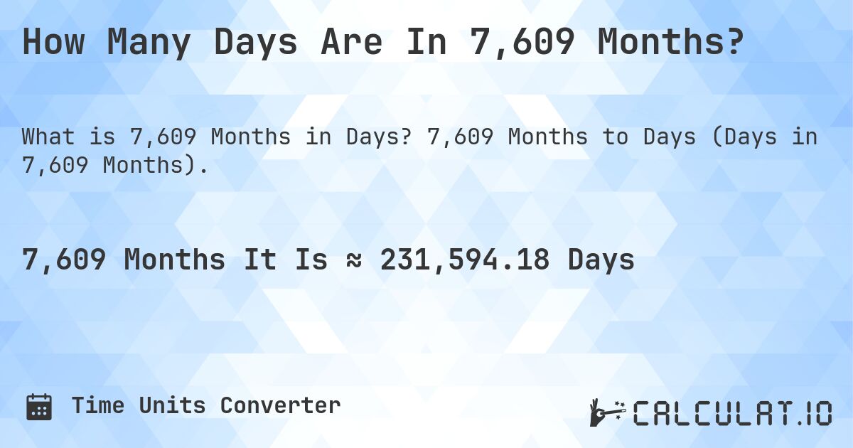 How Many Days Are In 7,609 Months?. 7,609 Months to Days (Days in 7,609 Months).