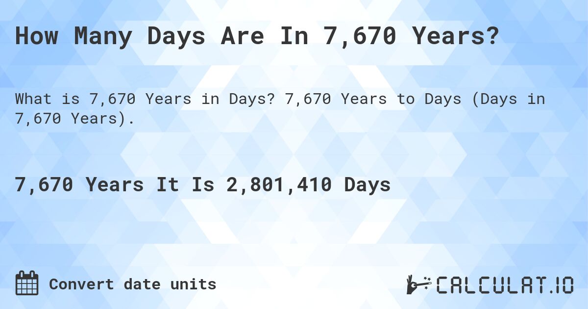 How Many Days Are In 7,670 Years?. 7,670 Years to Days (Days in 7,670 Years).
