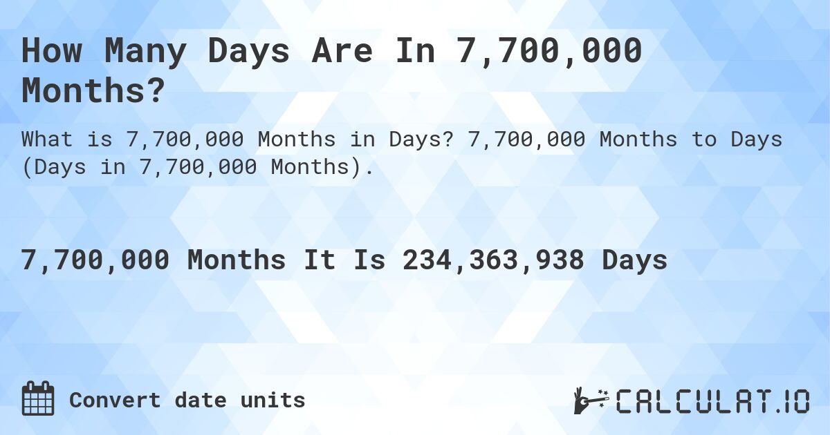 How Many Days Are In 7,700,000 Months?. 7,700,000 Months to Days (Days in 7,700,000 Months).