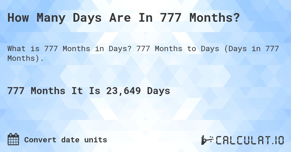 How Many Days Are In 777 Months?. 777 Months to Days (Days in 777 Months).
