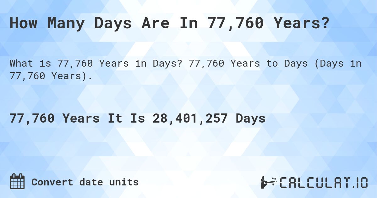 How Many Days Are In 77,760 Years?. 77,760 Years to Days (Days in 77,760 Years).