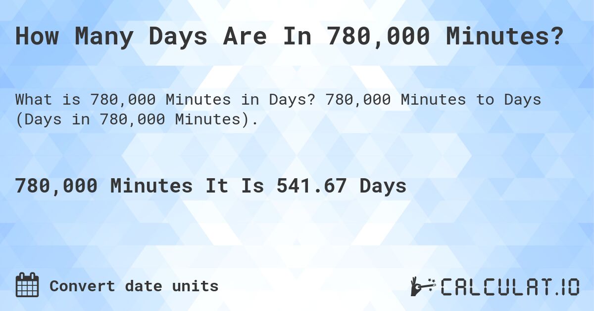 How Many Days Are In 780,000 Minutes?. 780,000 Minutes to Days (Days in 780,000 Minutes).