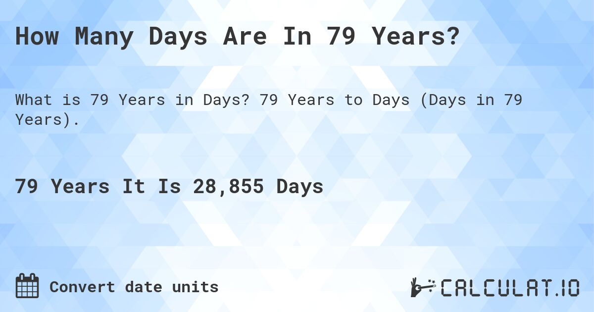 How Many Days Are In 79 Years?. 79 Years to Days (Days in 79 Years).