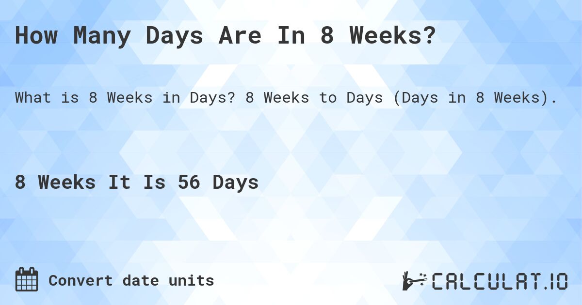 How Many Days Are In 8 Weeks?. 8 Weeks to Days (Days in 8 Weeks).