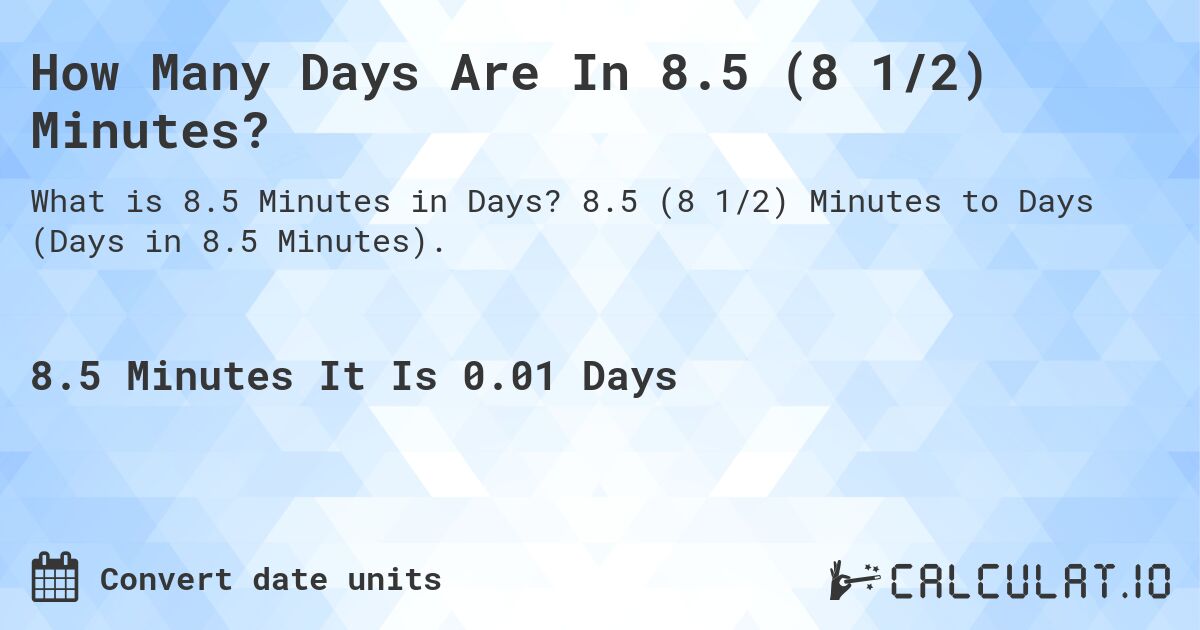 How Many Days Are In 8.5 (8 1/2) Minutes?. 8.5 (8 1/2) Minutes to Days (Days in 8.5 Minutes).