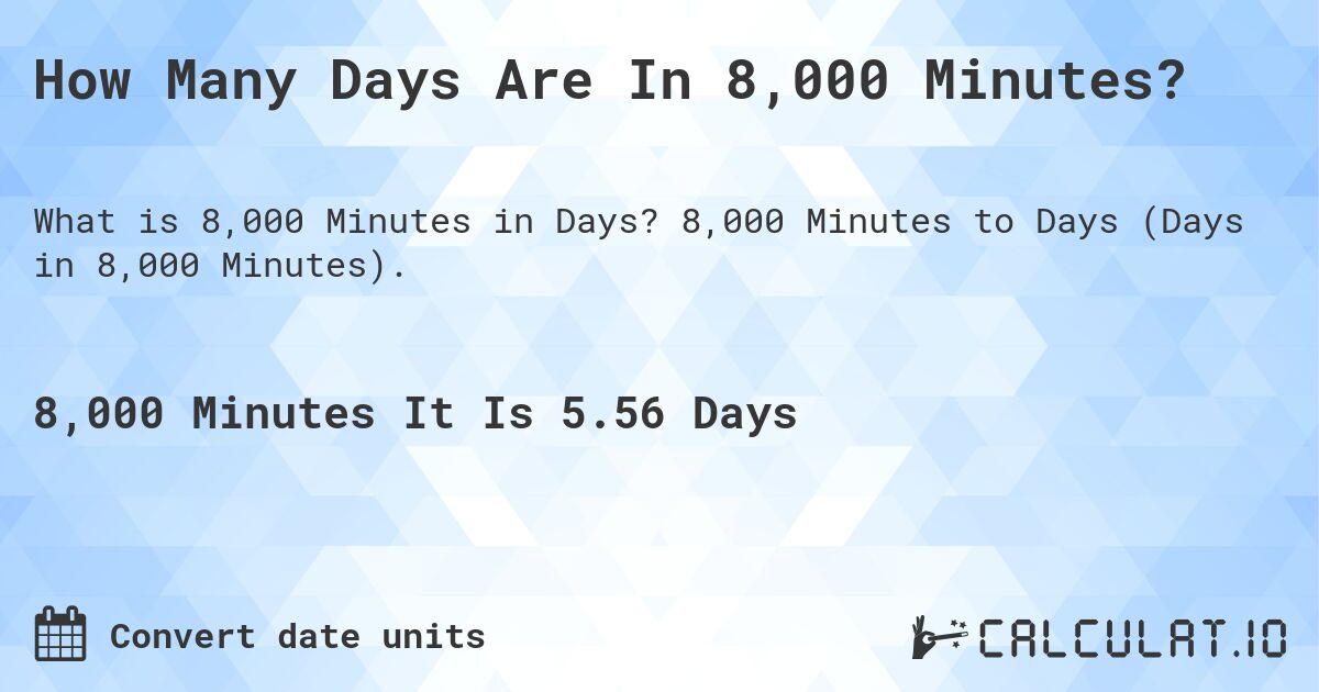 How Many Days Are In 8,000 Minutes?. 8,000 Minutes to Days (Days in 8,000 Minutes).
