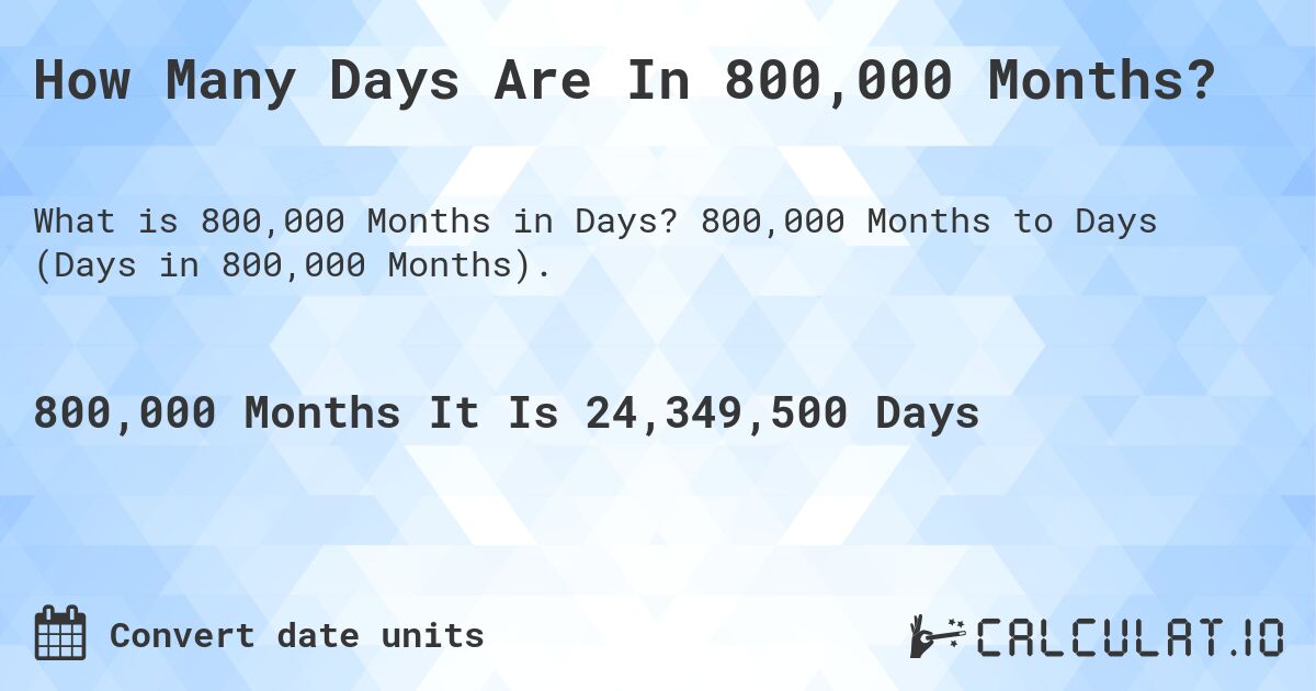 How Many Days Are In 800,000 Months?. 800,000 Months to Days (Days in 800,000 Months).
