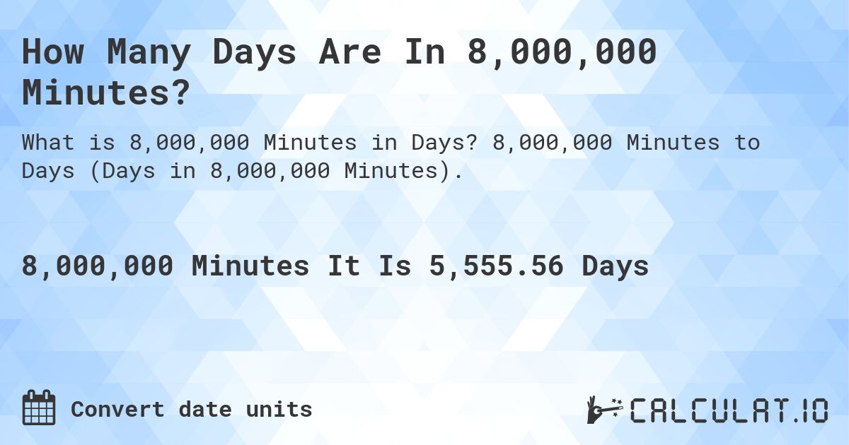 How Many Days Are In 8,000,000 Minutes?. 8,000,000 Minutes to Days (Days in 8,000,000 Minutes).