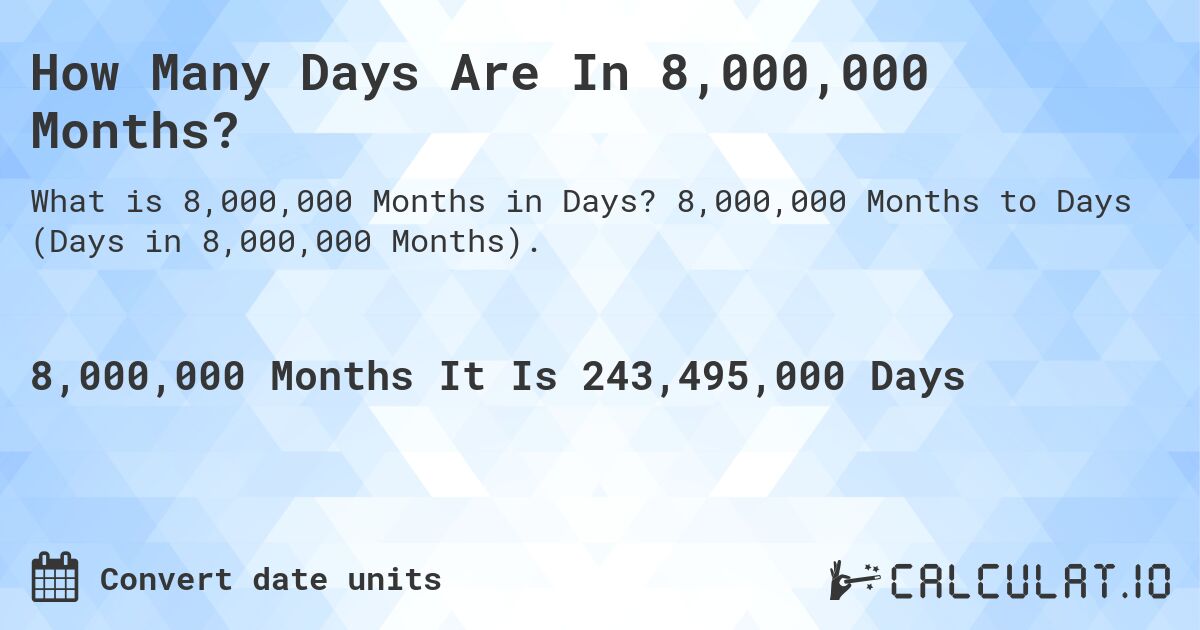 How Many Days Are In 8,000,000 Months?. 8,000,000 Months to Days (Days in 8,000,000 Months).