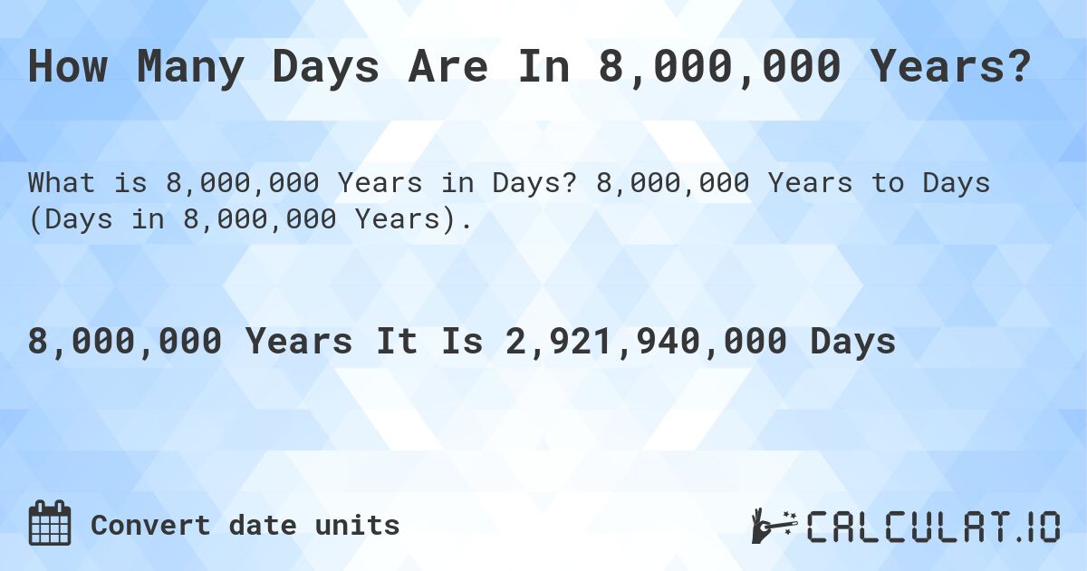 How Many Days Are In 8,000,000 Years?. 8,000,000 Years to Days (Days in 8,000,000 Years).