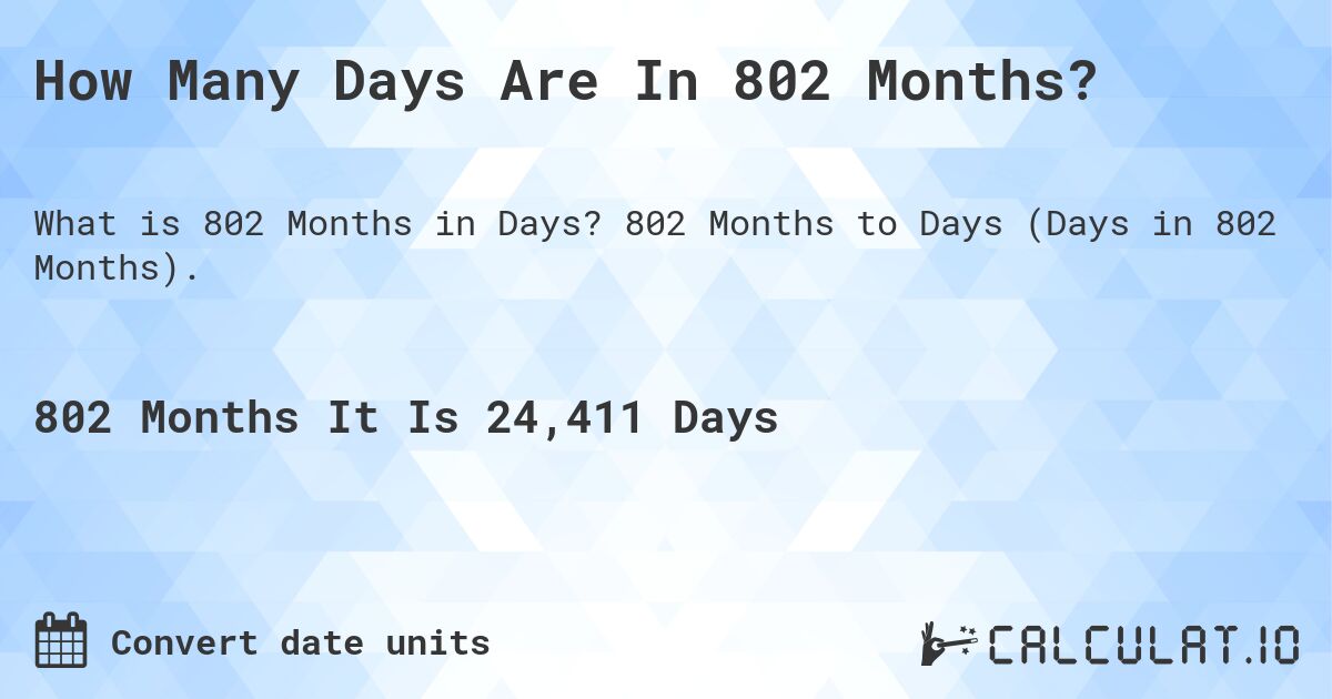 How Many Days Are In 802 Months?. 802 Months to Days (Days in 802 Months).