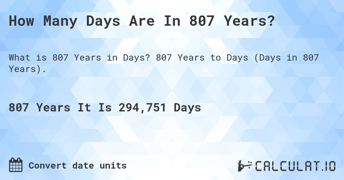 How Many Days Are In 807 Years?. 807 Years to Days (Days in 807 Years).