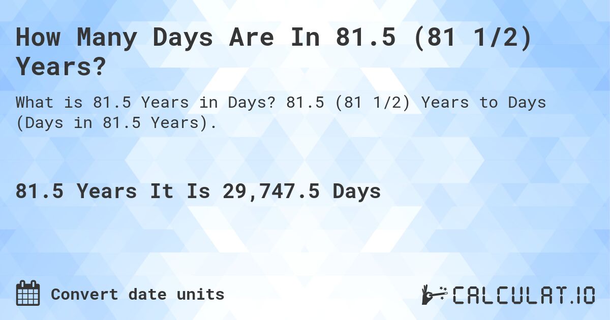 How Many Days Are In 81.5 (81 1/2) Years?. 81.5 (81 1/2) Years to Days (Days in 81.5 Years).