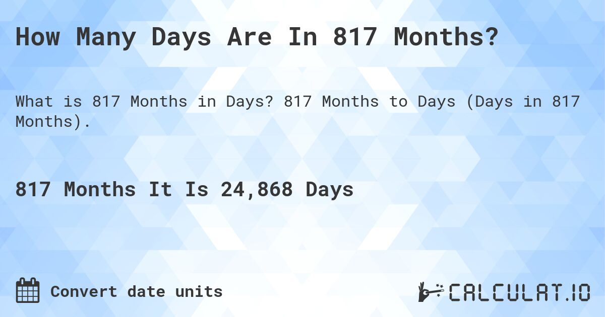 How Many Days Are In 817 Months?. 817 Months to Days (Days in 817 Months).