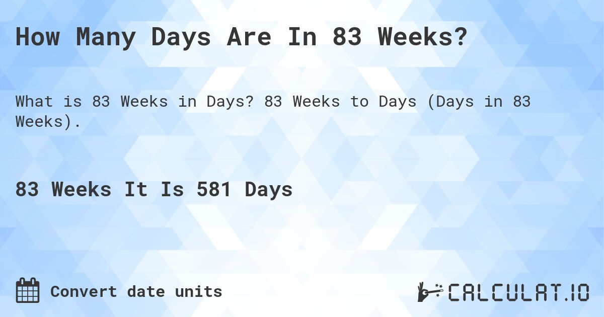 How Many Days Are In 83 Weeks?. 83 Weeks to Days (Days in 83 Weeks).