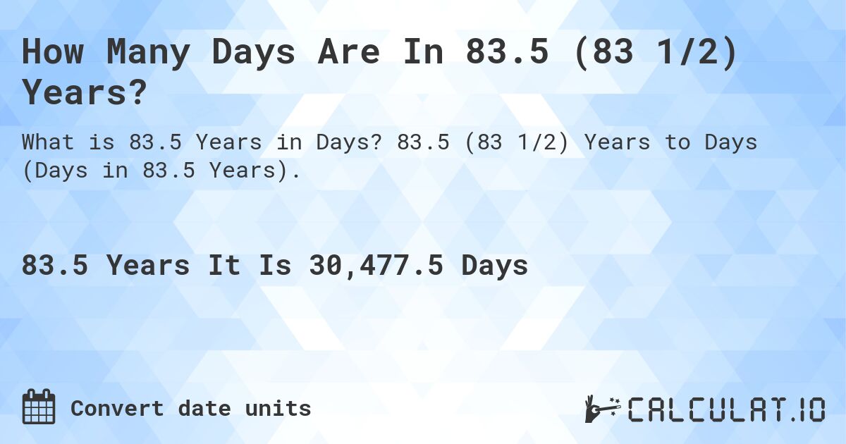How Many Days Are In 83.5 (83 1/2) Years?. 83.5 (83 1/2) Years to Days (Days in 83.5 Years).
