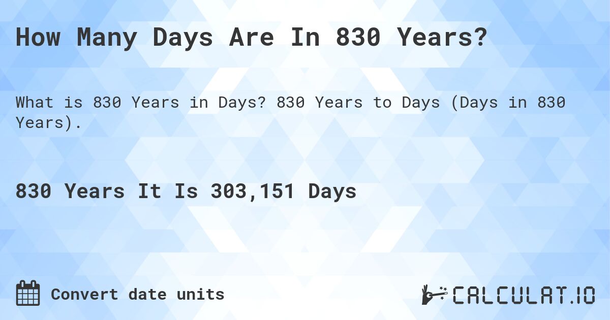 How Many Days Are In 830 Years?. 830 Years to Days (Days in 830 Years).