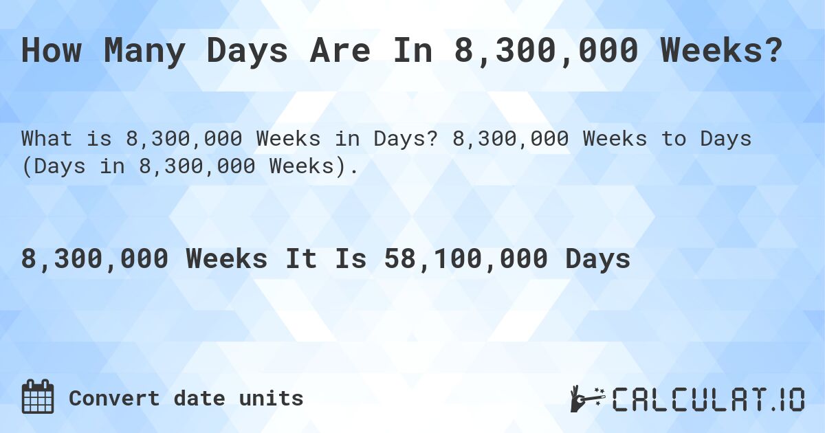 How Many Days Are In 8,300,000 Weeks?. 8,300,000 Weeks to Days (Days in 8,300,000 Weeks).