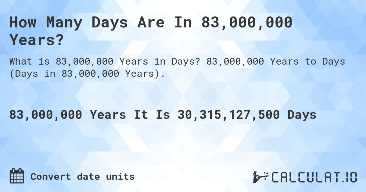 How Many Days Are In 83,000,000 Years?. 83,000,000 Years to Days (Days in 83,000,000 Years).