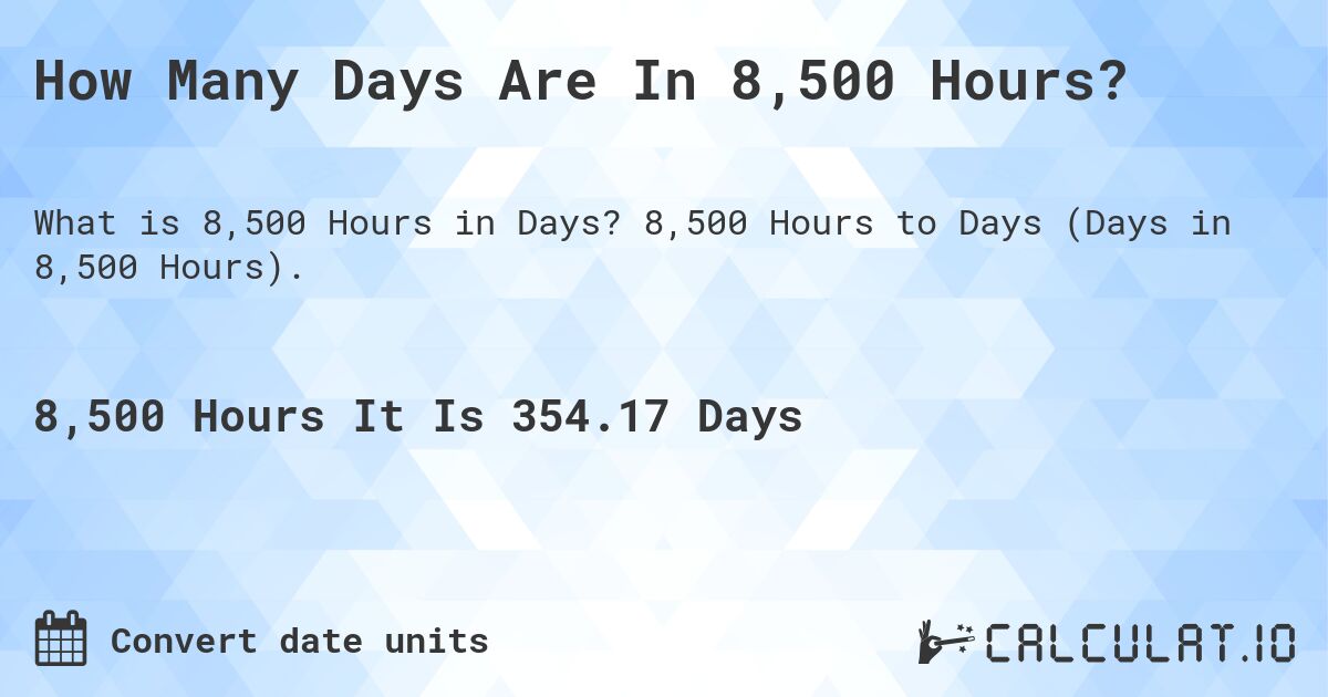 How Many Days Are In 8,500 Hours?. 8,500 Hours to Days (Days in 8,500 Hours).