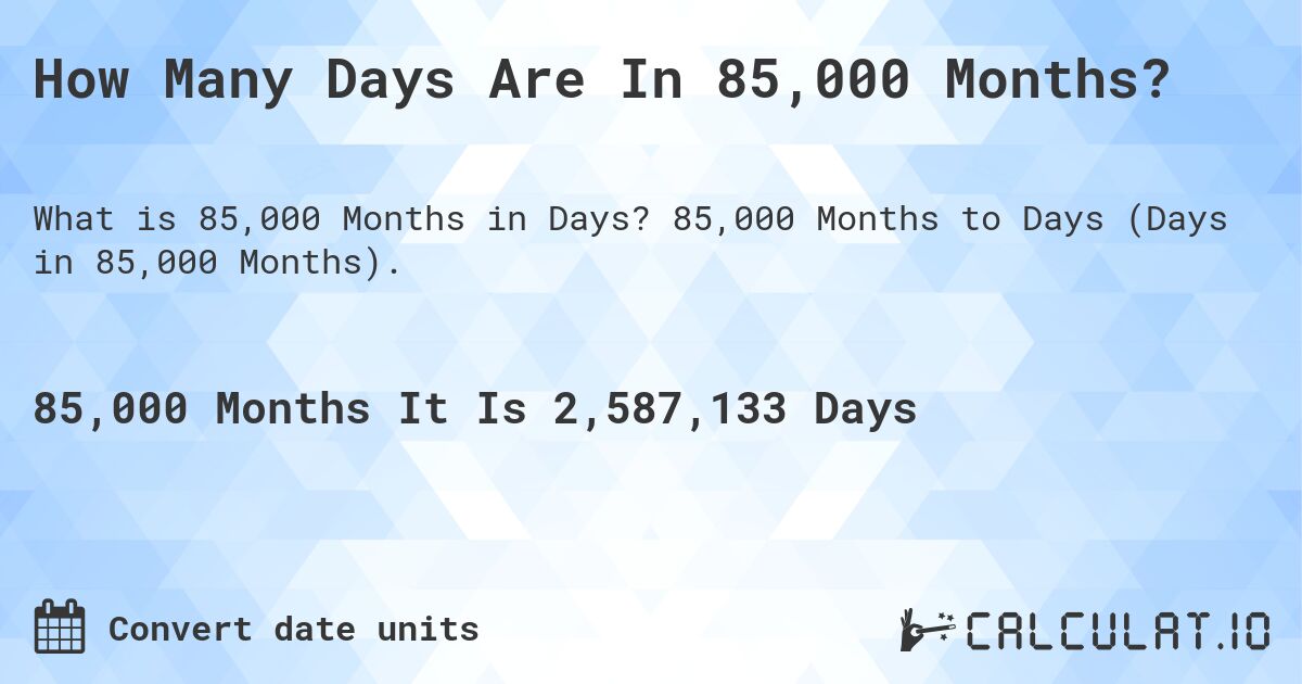 How Many Days Are In 85,000 Months?. 85,000 Months to Days (Days in 85,000 Months).