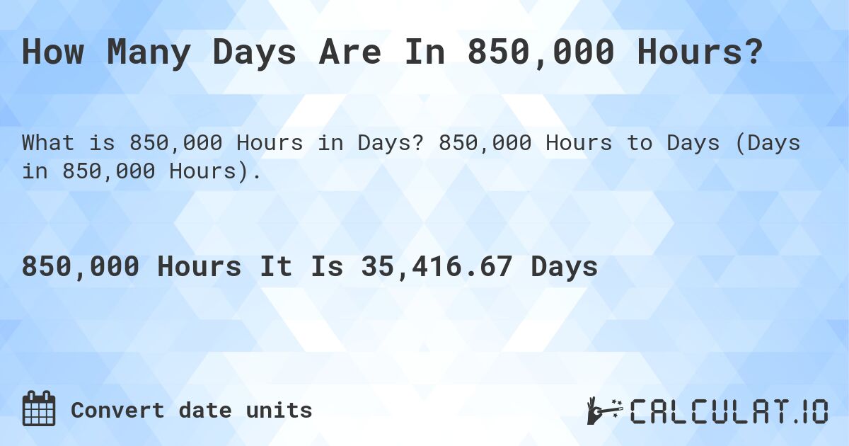 How Many Days Are In 850,000 Hours?. 850,000 Hours to Days (Days in 850,000 Hours).