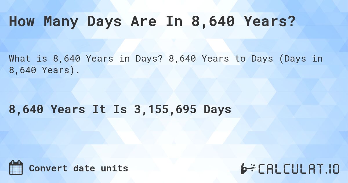 How Many Days Are In 8,640 Years?. 8,640 Years to Days (Days in 8,640 Years).