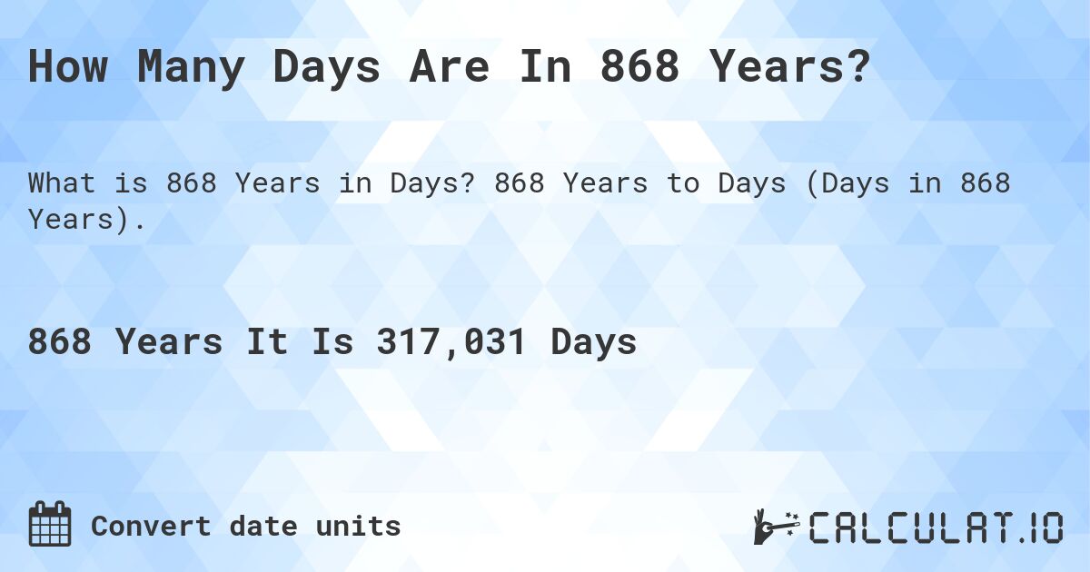 How Many Days Are In 868 Years?. 868 Years to Days (Days in 868 Years).